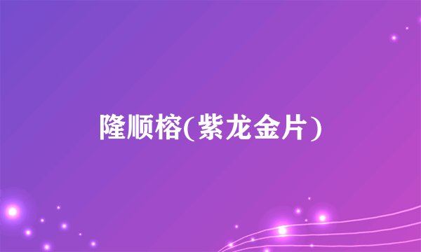 隆顺榕(紫龙金片)