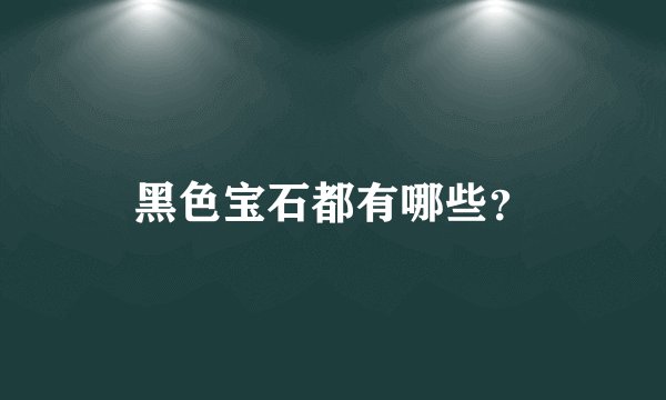 黑色宝石都有哪些？