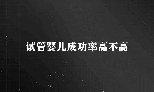 试管婴儿成功率高不高