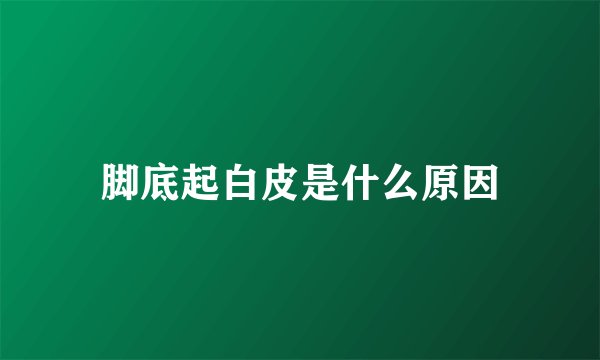 脚底起白皮是什么原因