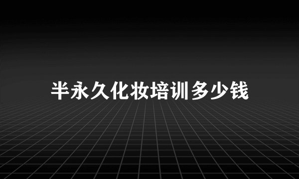 半永久化妆培训多少钱