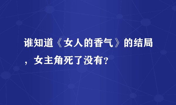 谁知道《女人的香气》的结局,女主角死了没有?