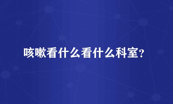 咳嗽看什么看什么科室？