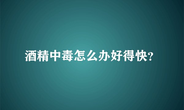 酒精中毒怎么办好得快？
