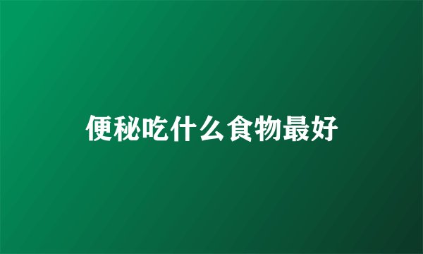 便秘吃什么食物最好
