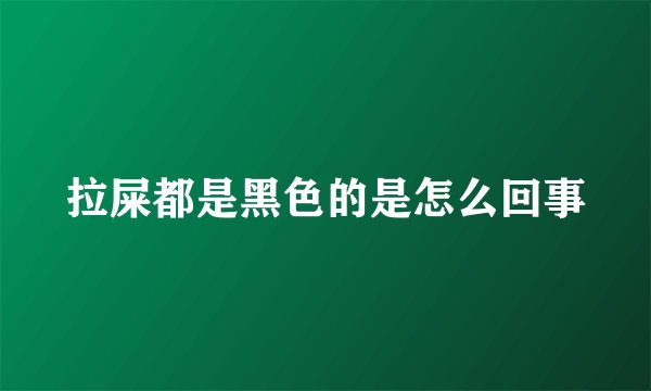 拉屎都是黑色的是怎么回事