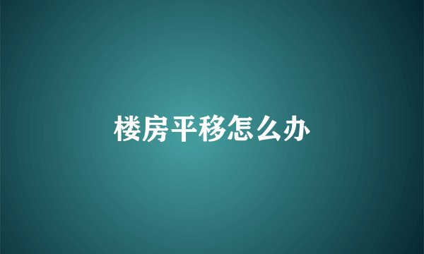 楼房平移怎么办