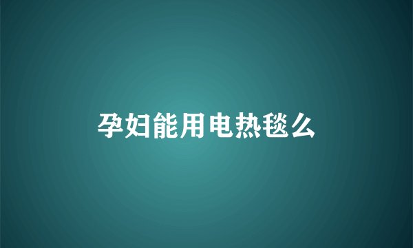 孕妇能用电热毯么