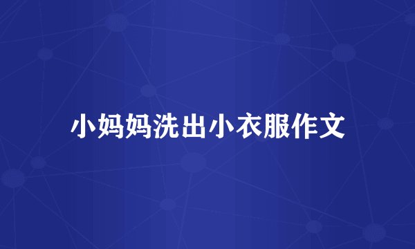 小妈妈洗出小衣服作文