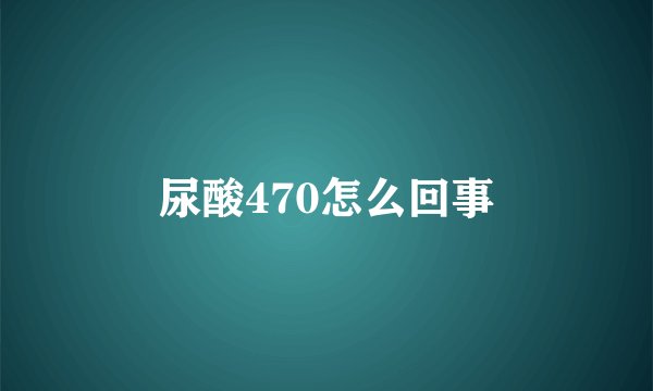 尿酸470怎么回事