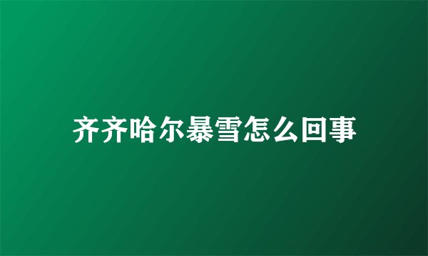 齐齐哈尔暴雪怎么回事