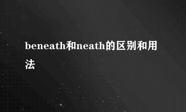beneath和neath的区别和用法
