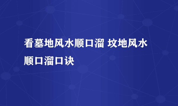 看墓地风水顺口溜 坟地风水顺口溜口诀