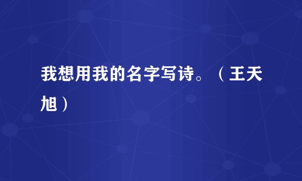 我想用我的名字写诗。（王天旭）