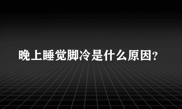 晚上睡觉脚冷是什么原因？