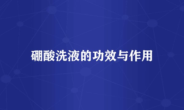 硼酸洗液的功效与作用