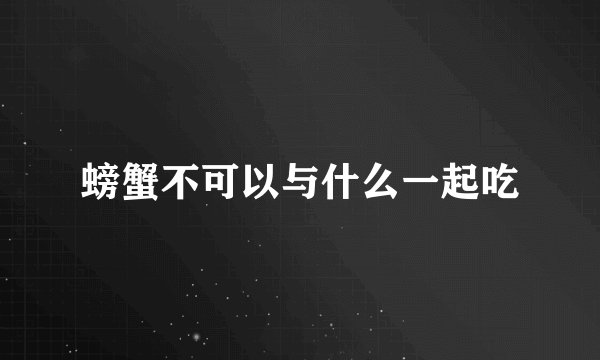 螃蟹不可以与什么一起吃