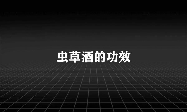 虫草酒的功效