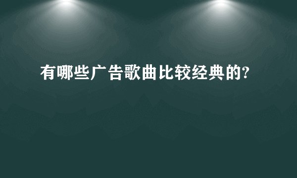 有哪些广告歌曲比较经典的?