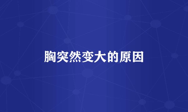 胸突然变大的原因
