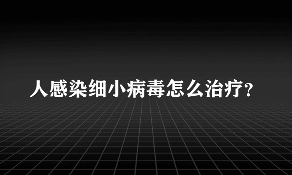 人感染细小病毒怎么治疗？