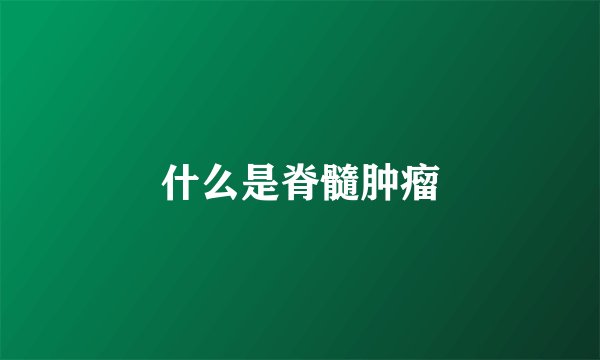 什么是脊髓肿瘤