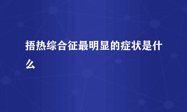 捂热综合征最明显的症状是什么