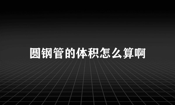 圆钢管的体积怎么算啊