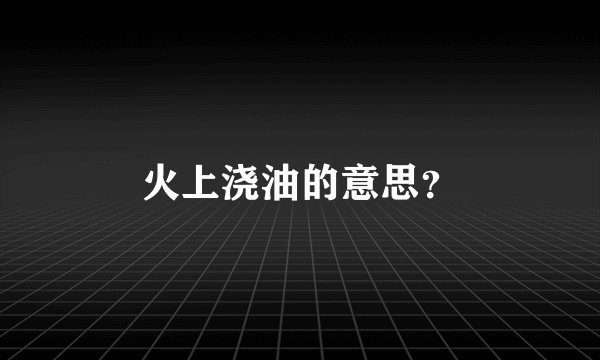 火上浇油的意思？