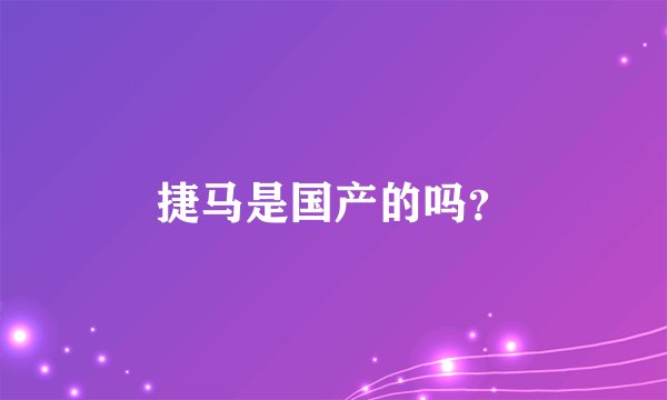 捷马是国产的吗？