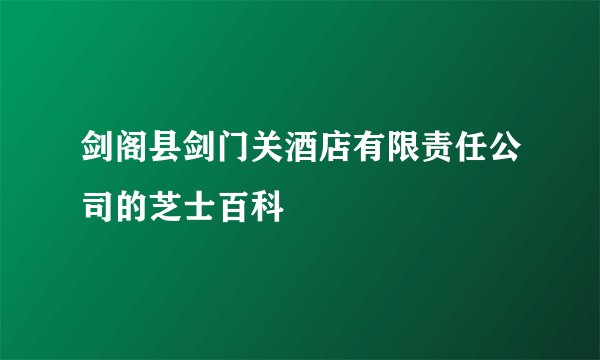 剑阁县剑门关酒店有限责任公司的芝士百科