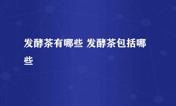 发酵茶有哪些 发酵茶包括哪些