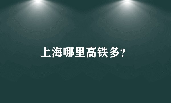 上海哪里高铁多？