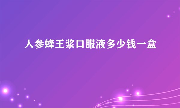 人参蜂王浆口服液多少钱一盒