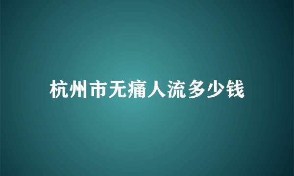 杭州市无痛人流多少钱