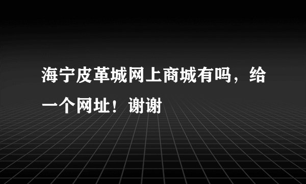 海宁皮革城网上商城有吗，给一个网址！谢谢