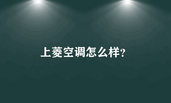 上菱空调怎么样？
