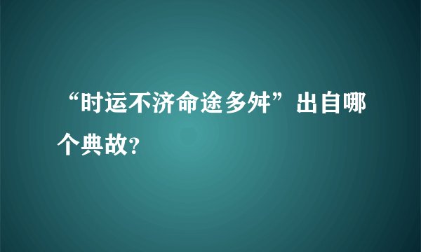 “时运不济命途多舛”出自哪个典故？