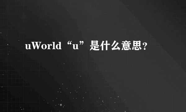 uWorld“u”是什么意思？