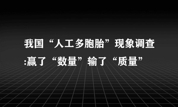 我国“人工多胞胎”现象调查:赢了“数量”输了“质量”
