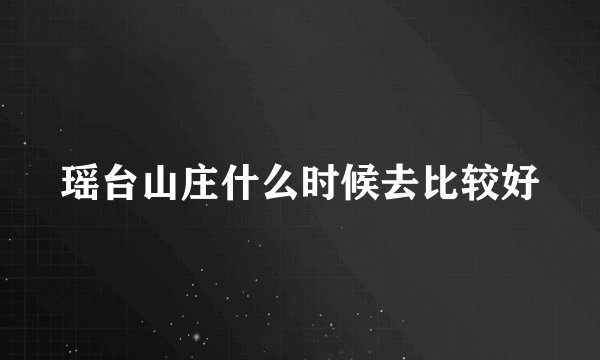 瑶台山庄什么时候去比较好