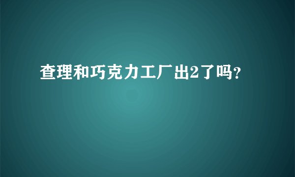 查理和巧克力工厂出2了吗？