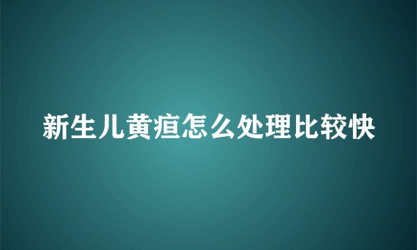 新生儿黄疸怎么处理比较快