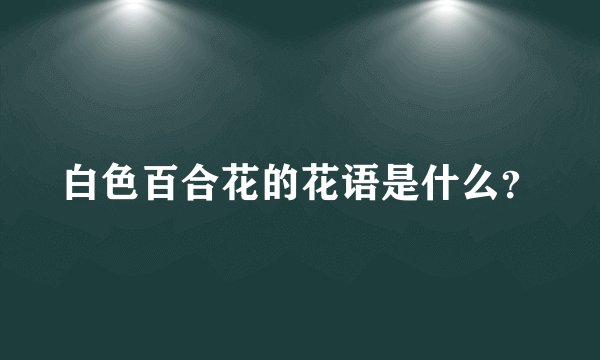 白色百合花的花语是什么？
