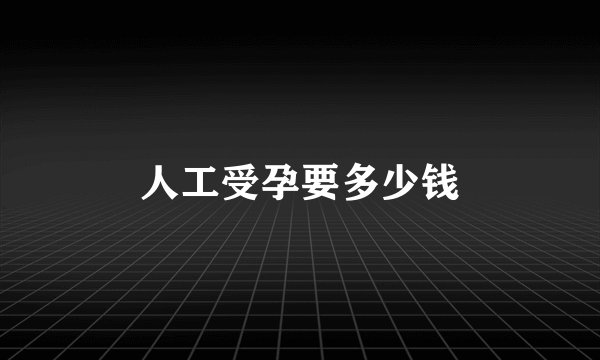 人工受孕要多少钱