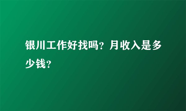 银川工作好找吗？月收入是多少钱？