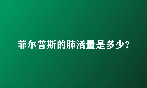 菲尔普斯的肺活量是多少?