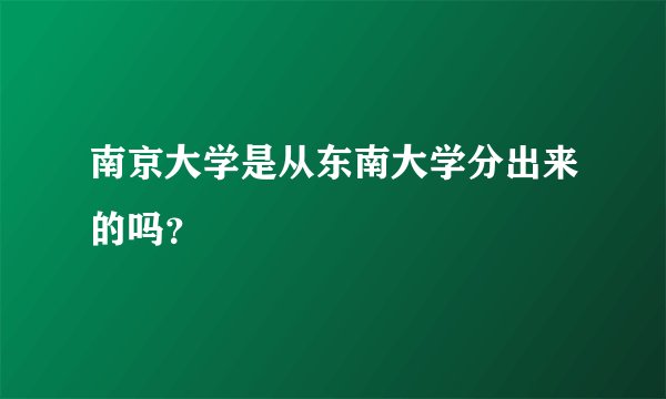 南京大学是从东南大学分出来的吗？