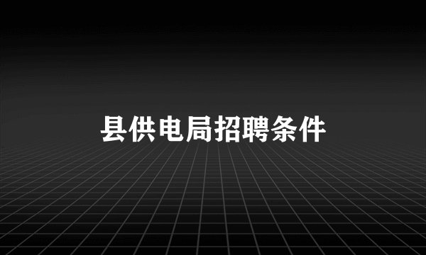 县供电局招聘条件