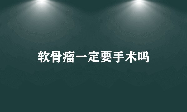 软骨瘤一定要手术吗